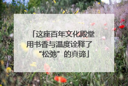 这座百年文化殿堂用书香与温度诠释了“松弛”的真谛